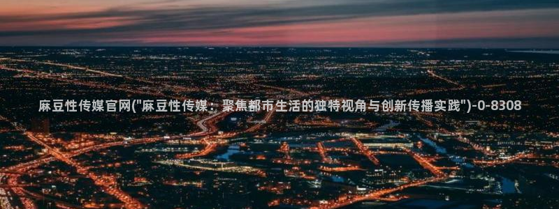 麻豆 高清入口：麻豆性传媒官网(\