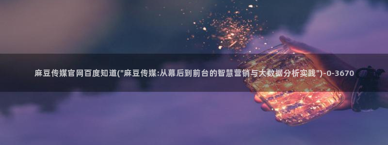 麻豆视频 热门整理：麻豆传媒官网百度知道(\