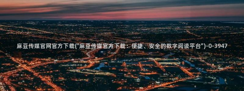 麻豆视频图集最新：麻豆传媒官网官方下载(\