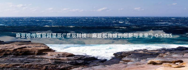 麻豆视频最新下载：麻豆视传媒官网星辰(\