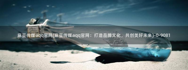 麻豆视频 资源视频：麻豆传媒aqq官网(麻豆传媒aqq官网：打造品牌文化，共创美好未来)