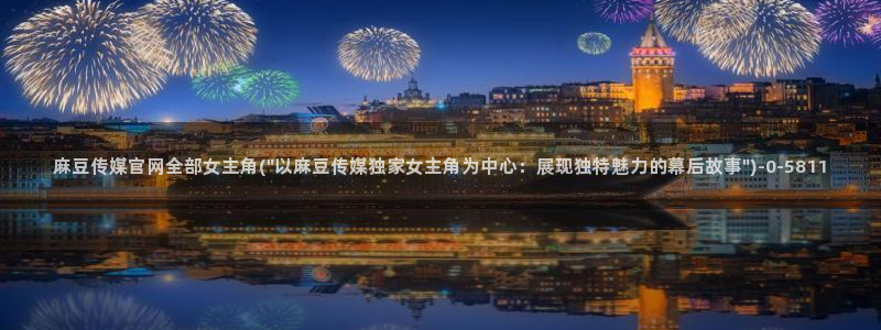 麻豆 完整版资源：麻豆传媒官网全部女主角(\