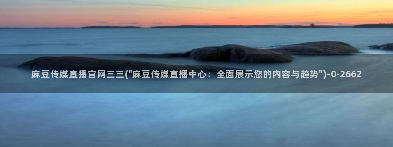 麻豆视频 最新视频：麻豆传媒直播官网三三(\